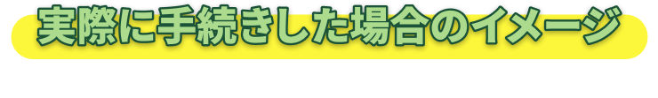 実際に手続きした場合のイメージ